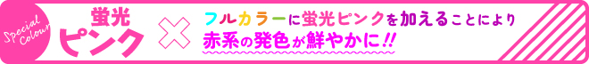 蛍光ピンク フルカラーに蛍光ピンクを加えることにより赤色の発色が鮮やかに!!